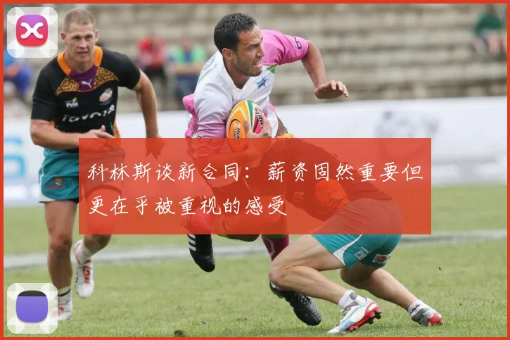 科林斯谈新合同：薪资固然重要但更在乎被重视的感受