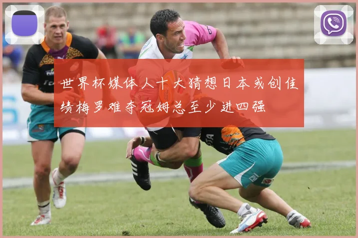世界杯媒体人十大猜想日本或创佳绩梅罗难夺冠姆总至少进四强