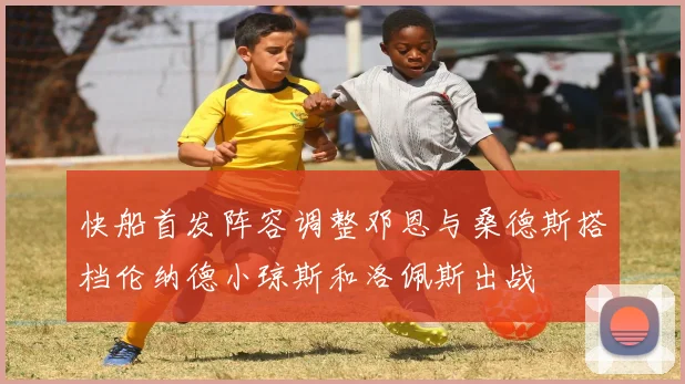 快船首发阵容调整邓恩与桑德斯搭档伦纳德小琼斯和洛佩斯出战