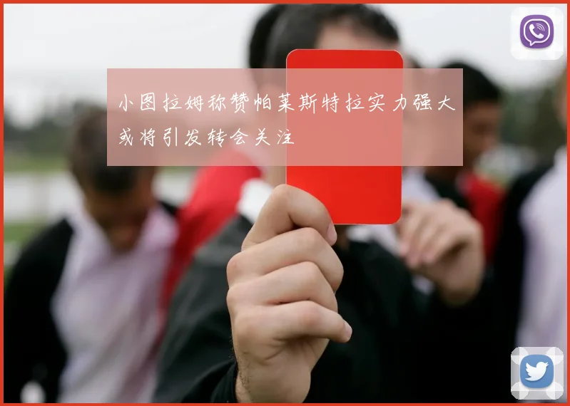小图拉姆称赞帕莱斯特拉实力强大或将引发转会关注