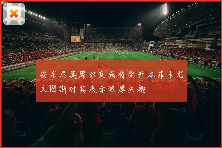安东尼奥席尔瓦或将离开本菲卡尤文图斯对其表示浓厚兴趣
