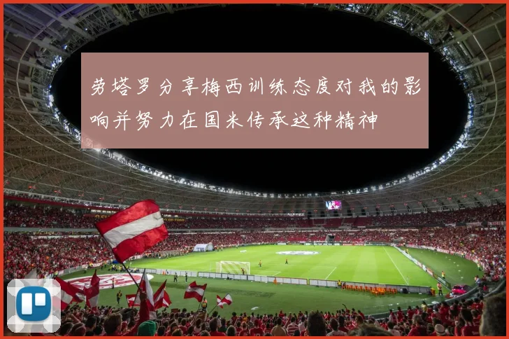 劳塔罗分享梅西训练态度对我的影响并努力在国米传承这种精神