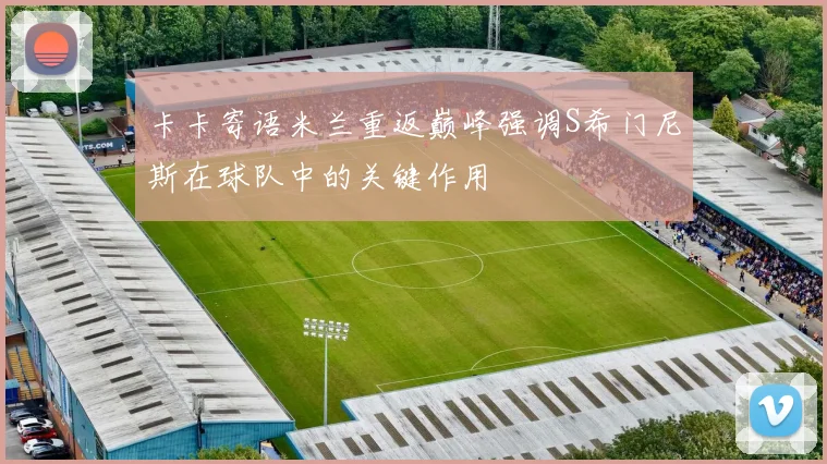 卡卡寄语米兰重返巅峰强调S希门尼斯在球队中的关键作用